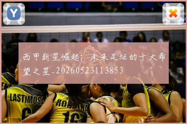 西甲新星崛起：未来足坛的十大希望之星_20260523113853