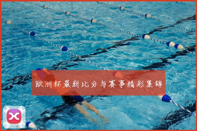 欧洲杯最新比分与赛事精彩集锦