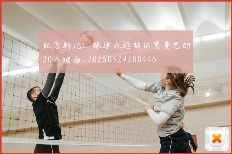 纪念科比:球迷永远铭记黑曼巴的20个理由_20260529200446
