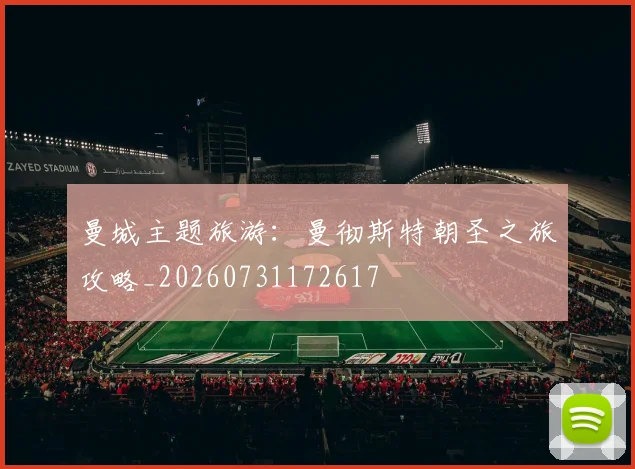 曼城主题旅游：曼彻斯特朝圣之旅攻略_20260731172617