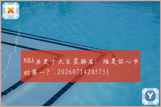 NBA历史十大巨星排名：谁是你心中的第一？_20260714205751