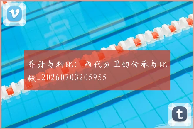 乔丹与科比：两代分卫的传承与比较_20260703205955