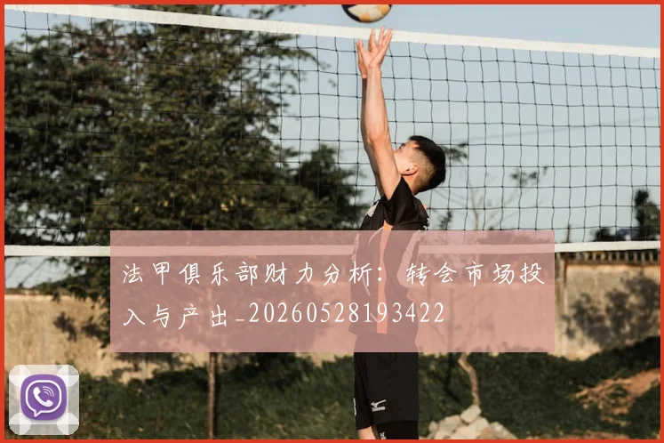 法甲俱乐部财力分析：转会市场投入与产出_20260528193422