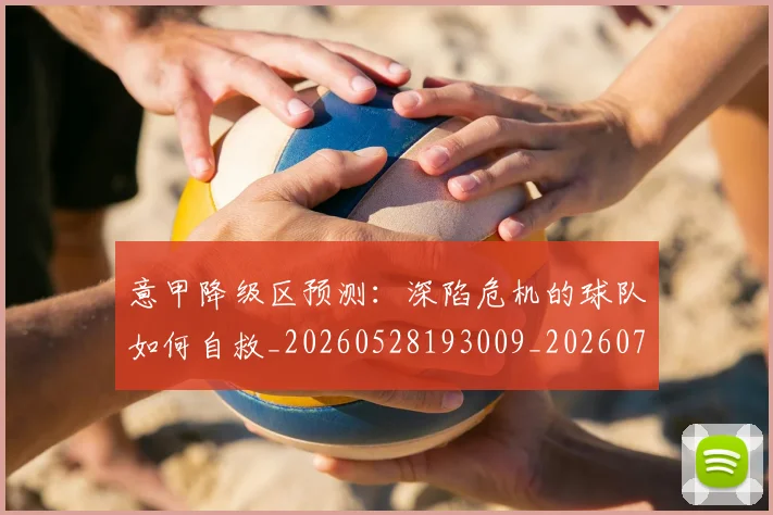 意甲降级区预测：深陷危机的球队如何自救_20260528193009_20260723181228
