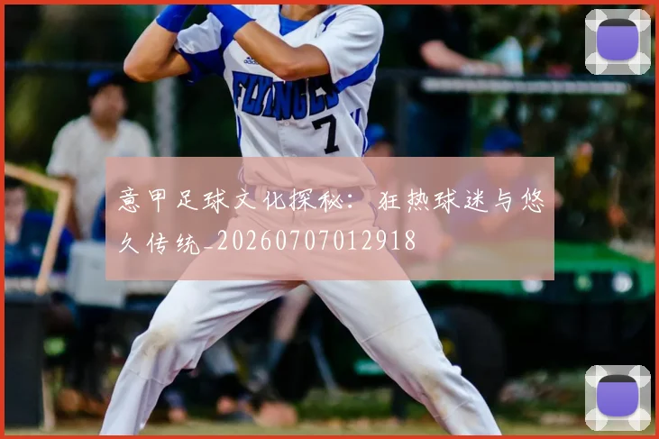 意甲足球文化探秘：狂热球迷与悠久传统_20260707012918