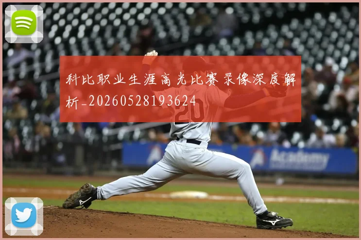 科比职业生涯高光比赛录像深度解析_20260528193624