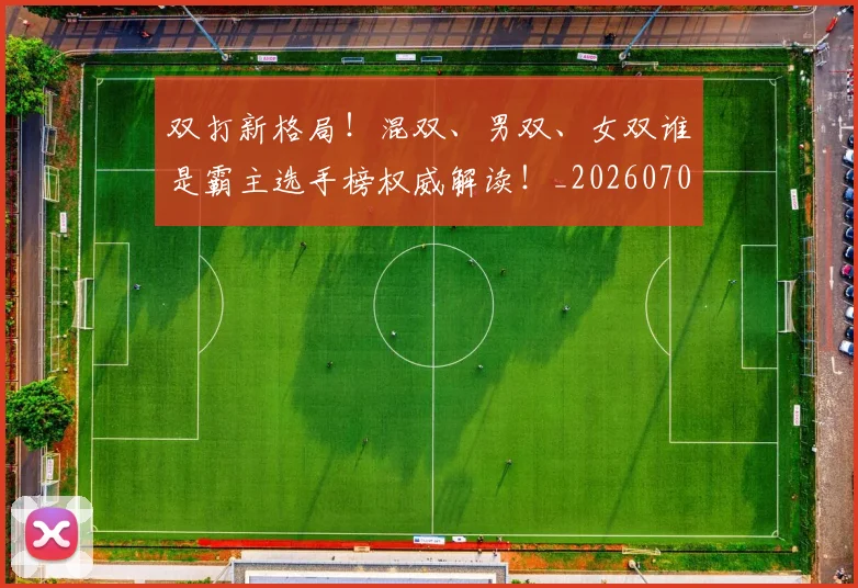 双打新格局！混双、男双、女双谁是霸主选手榜权威解读！_20260703221351_20260718205256