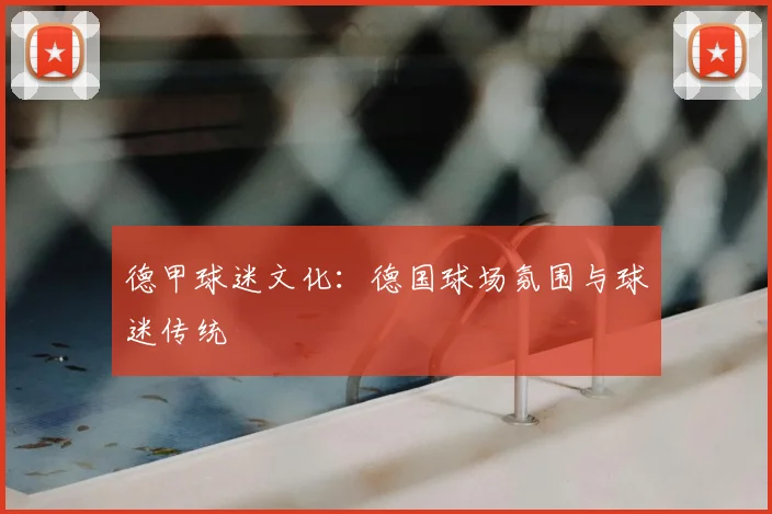 德甲球迷文化：德国球场氛围与球迷传统