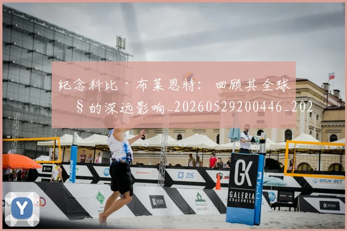 纪念科比·布莱恩特：回顾其全球性的深远影响_20260529200446_20260708201129