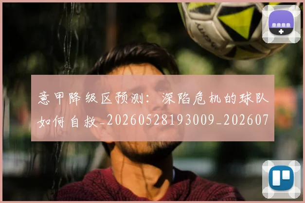 意甲降级区预测：深陷危机的球队如何自救_20260528193009_20260707013230