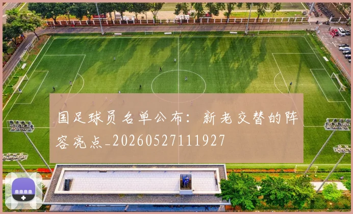 国足球员名单公布：新老交替的阵容亮点_20260527111927
