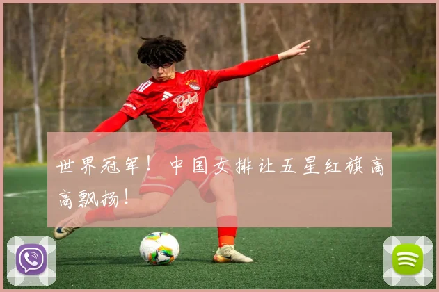 世界冠军!中国女排让五星红旗高高飘扬!