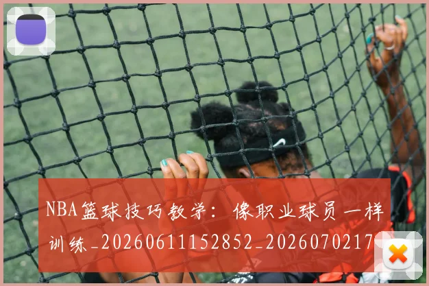NBA篮球技巧教学：像职业球员一样训练_20260611152852_20260702171312