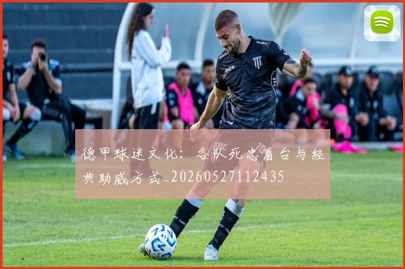 德甲球迷文化：各队死忠看台与经典助威方式_20260527112435