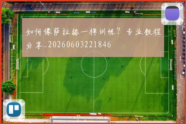 如何像萨拉赫一样训练？专业教程分享_20260603221846