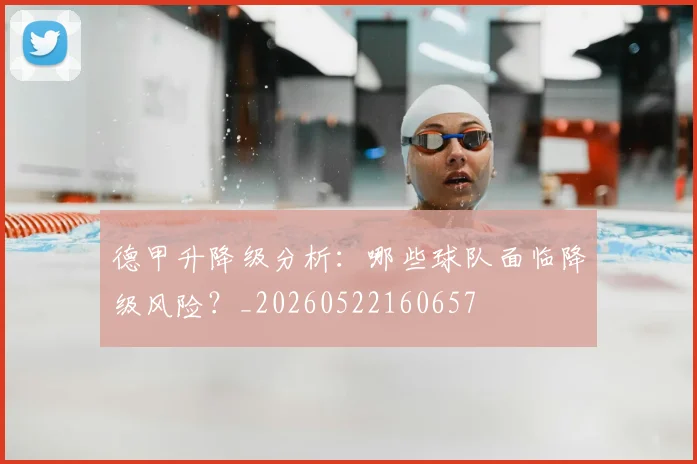 德甲升降级分析：哪些球队面临降级风险？_20260522160657