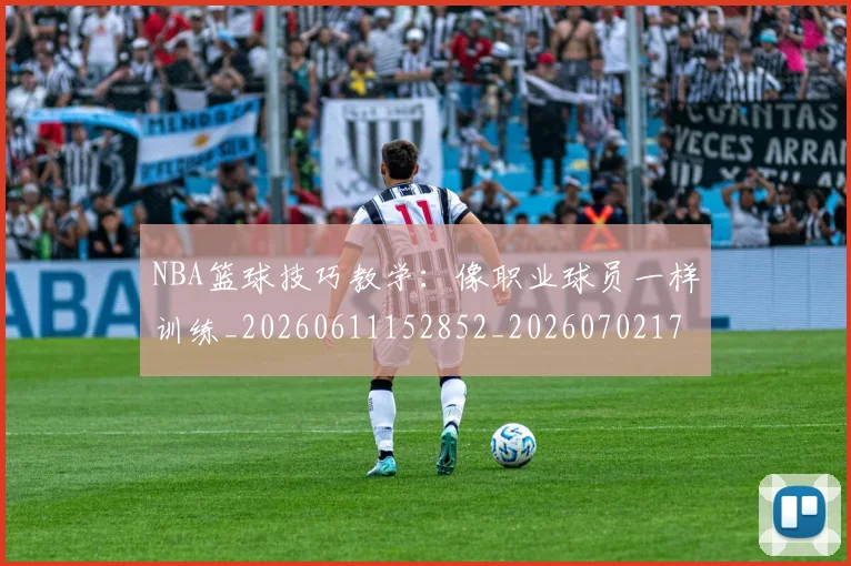 NBA篮球技巧教学：像职业球员一样训练_20260611152852_20260702171312