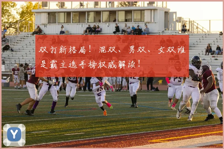 双打新格局！混双、男双、女双谁是霸主选手榜权威解读！