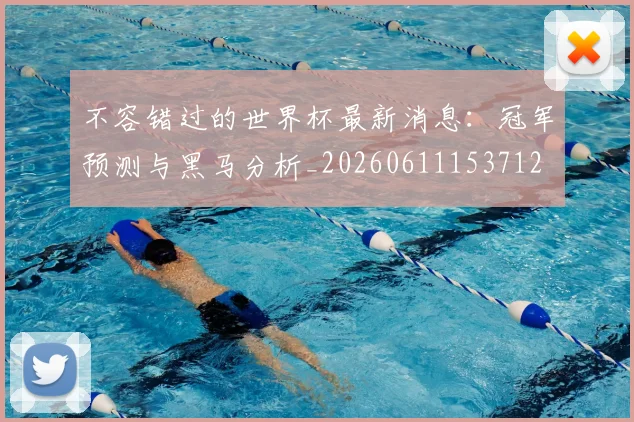 不容错过的世界杯最新消息：冠军预测与黑马分析_20260611153712