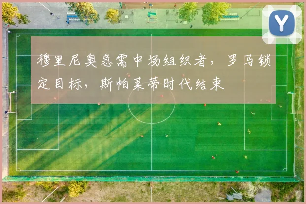 穆里尼奥急需中场组织者，罗马锁定目标，斯帕莱蒂时代结束