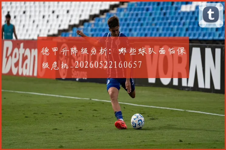 德甲升降级分析:哪些球队面临保级危机_20260522160657