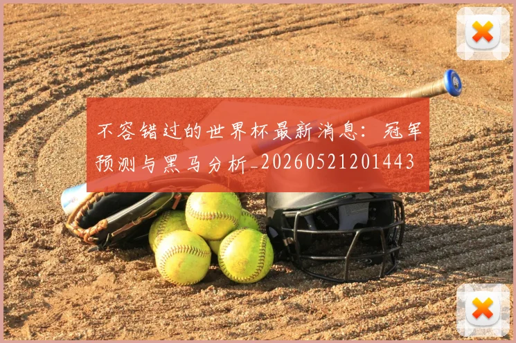 不容错过的世界杯最新消息：冠军预测与黑马分析_20260521201443
