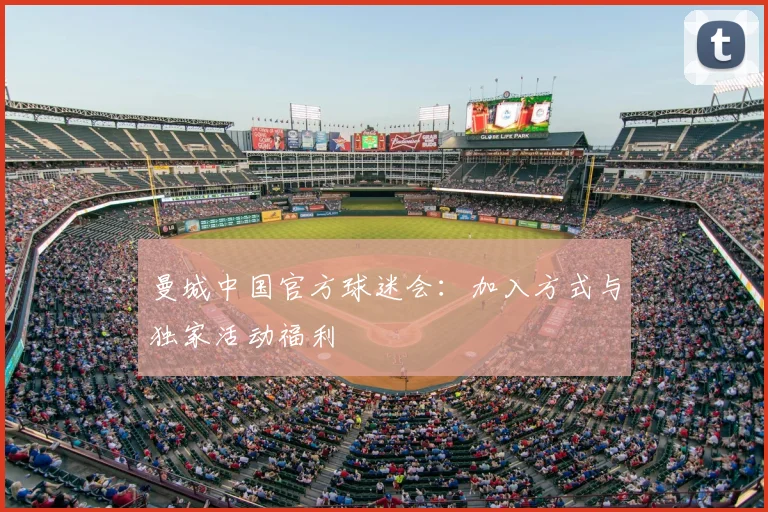 曼城中国官方球迷会：加入方式与独家活动福利