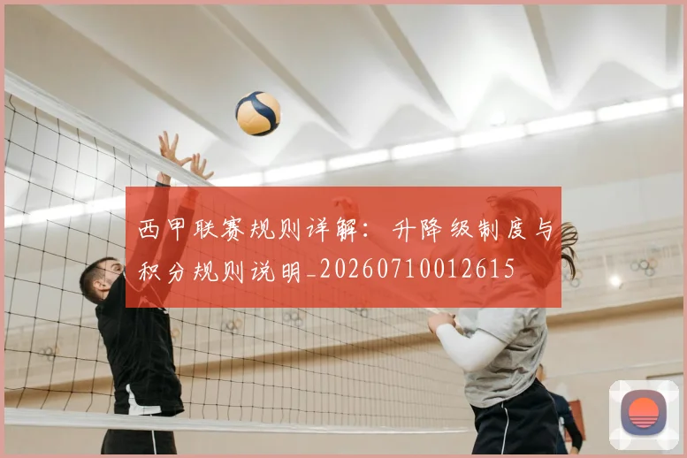 西甲联赛规则详解：升降级制度与积分规则说明_20260710012615