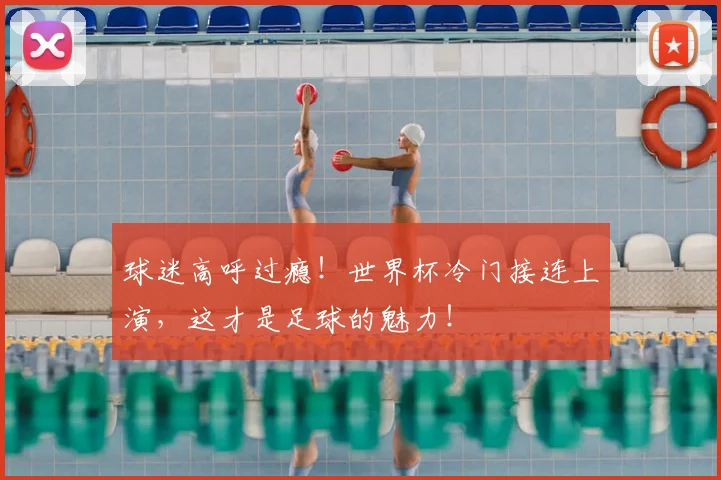 球迷高呼过瘾！世界杯冷门接连上演，这才是足球的魅力！