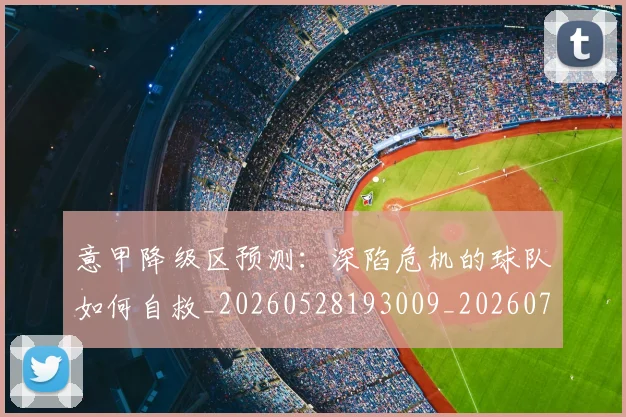 意甲降级区预测：深陷危机的球队如何自救_20260528193009_20260707013230