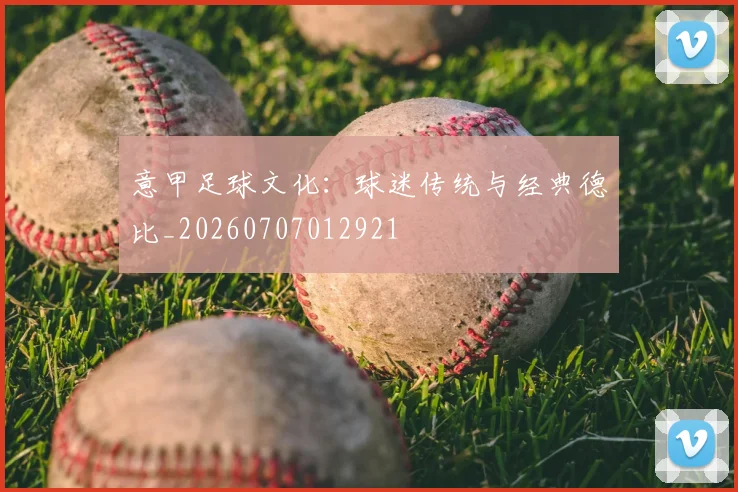 意甲足球文化：球迷传统与经典德比_20260707012921