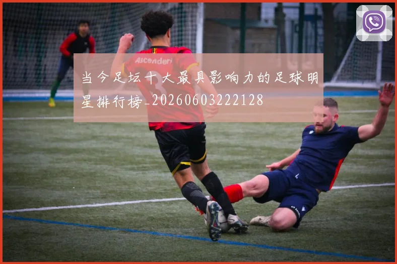 当今足坛十大最具影响力的足球明星排行榜_20260603222128
