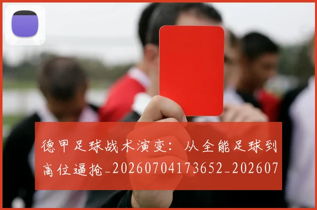 德甲足球战术演变:从全能足球到高位逼抢_20260704173652_20260722162555