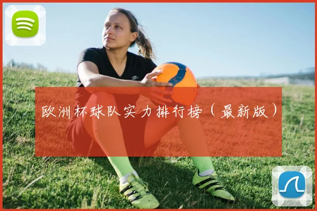 欧洲杯球队实力排行榜（最新版）