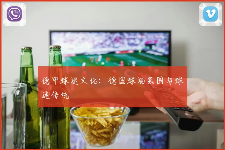 德甲球迷文化：德国球场氛围与球迷传统
