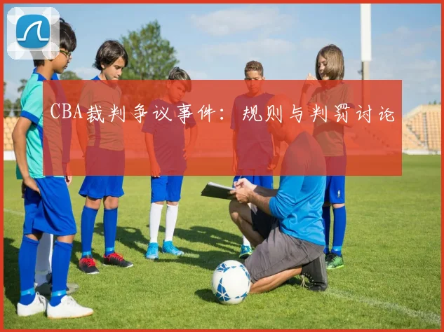 CBA裁判争议事件：规则与判罚讨论
