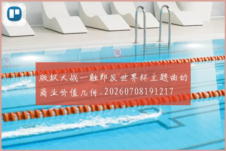 版权大战一触即发世界杯主题曲的商业价值几何_20260708191217