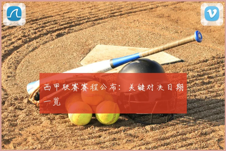 西甲联赛赛程公布：关键对决日期一览